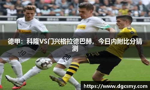 德甲：科隆VS门兴格拉德巴赫，今日内附比分猜测